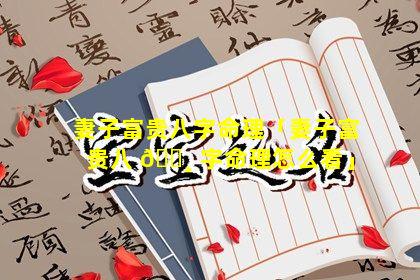 妻子富贵八字命理「妻子富贵八 🌸 字命理怎么看」